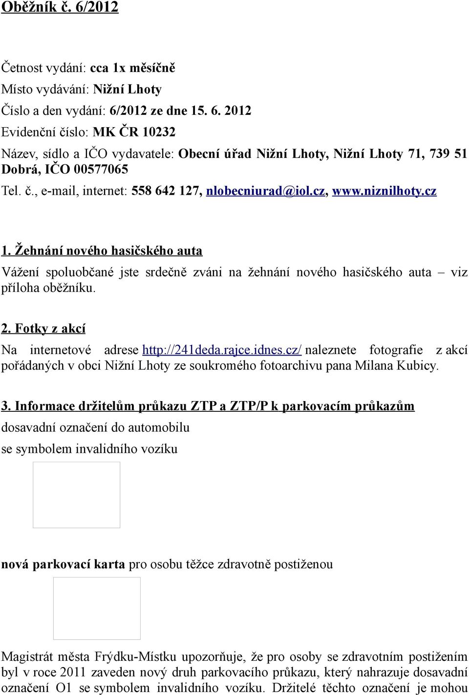 Žehnání nového hasičského auta Vážení spoluobčané jste srdečně zváni na žehnání nového hasičského auta viz příloha oběžníku. 2. Fotky z akcí Na internetové adrese http://241deda.rajce.idnes.