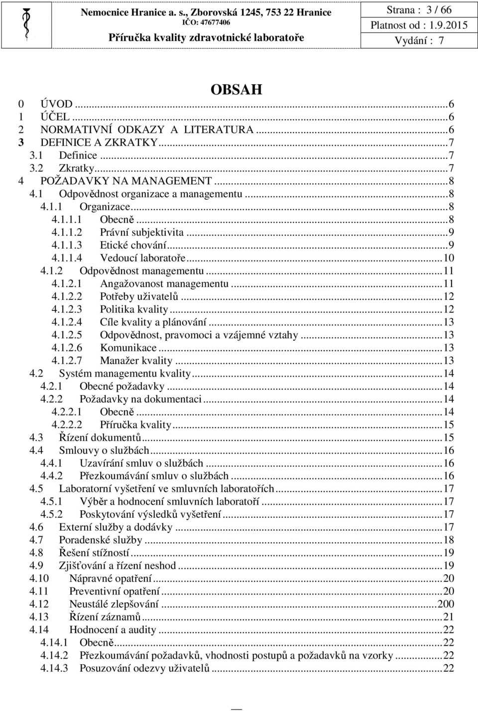 ..10 4.1.2 Odpovědnost managementu...11 4.1.2.1 Angažovanost managementu...11 4.1.2.2 Potřeby uživatelů...12 4.1.2.3 Politika kvality...12 4.1.2.4 Cíle kvality a plánování...13 4.1.2.5 Odpovědnost, pravomoci a vzájemné vztahy.