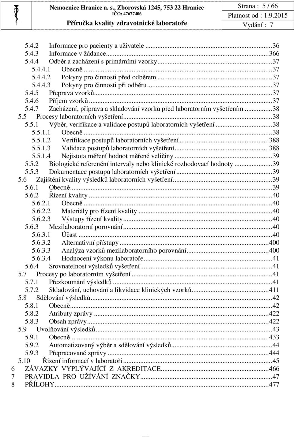 ..38 5.5 Procesy laboratorních vyšetření...38 5.5.1 Výběr, verifikace a validace postupů laboratorních vyšetření...38 5.5.1.1 Obecně...38 5.5.1.2 Verifikace postupů laboratorních vyšetření...388 5.5.1.3 Validace postupů laboratorních vyšetření.