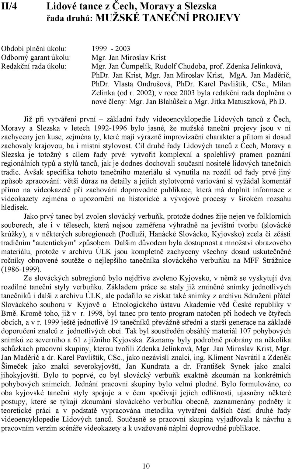 2002), v roce 2003 byla redakční rada doplněna o nové členy: Mgr. Jan Blahůšek a Mgr. Jitka Matuszková, Ph.D.