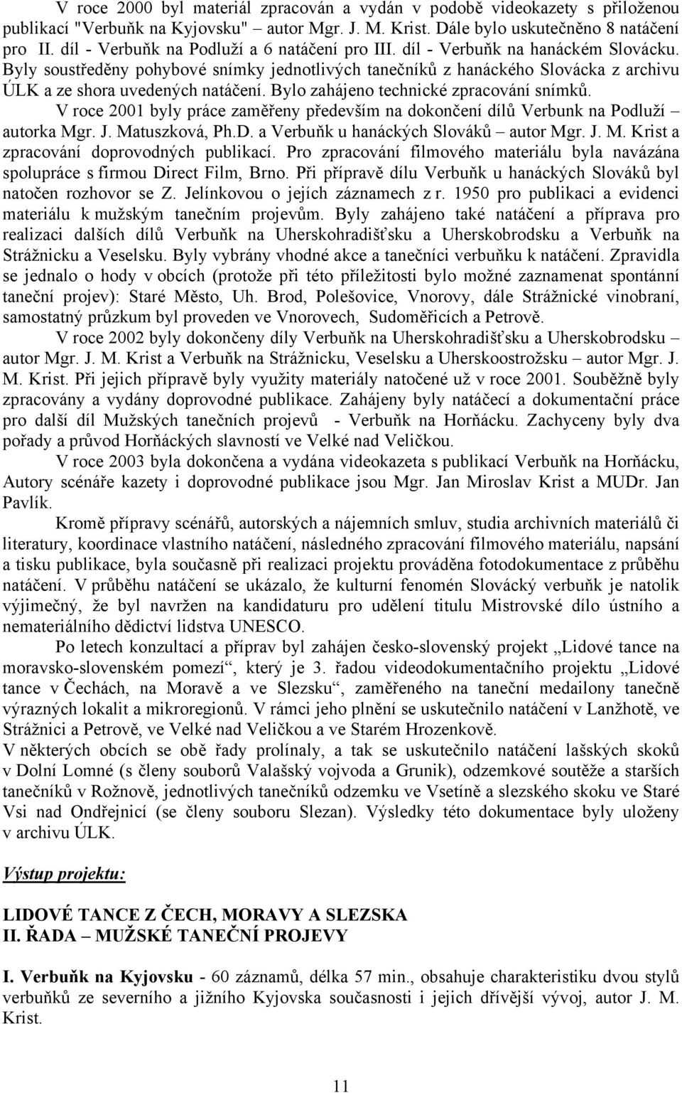 Byly soustředěny pohybové snímky jednotlivých tanečníků z hanáckého Slovácka z archivu ÚLK a ze shora uvedených natáčení. Bylo zahájeno technické zpracování snímků.