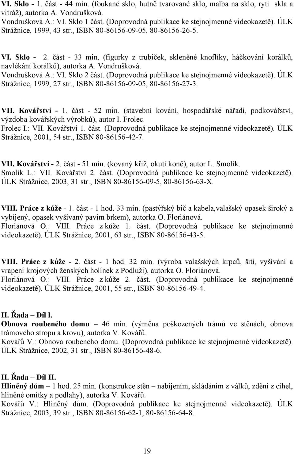 (figurky z trubiček, skleněné knoflíky, háčkování korálků, navlékání korálků), autorka A. Vondrušková. Vondrušková A.: VI. Sklo 2 část. (Doprovodná publikace ke stejnojmenné videokazetě).