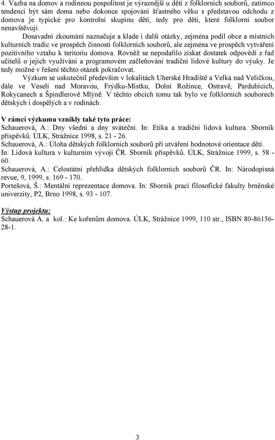 Dosavadní zkoumání naznačuje a klade i další otázky, zejména podíl obce a místních kulturních tradic ve prospěch činnosti folklorních souborů, ale zejména ve prospěch vytváření pozitivního vztahu k