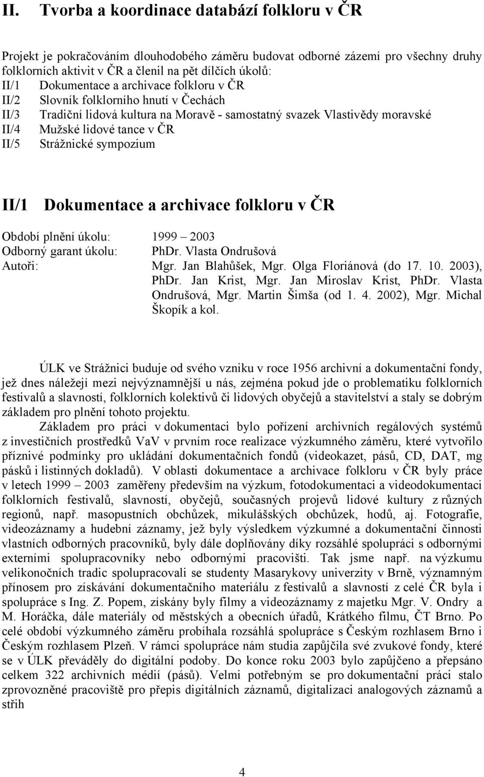 Strážnické sympozium II/1 Dokumentace a archivace folkloru v ČR Období plnění úkolu: 1999 2003 Odborný garant úkolu: PhDr. Vlasta Ondrušová Autoři: Mgr. Jan Blahůšek, Mgr. Olga Floriánová (do 17. 10.