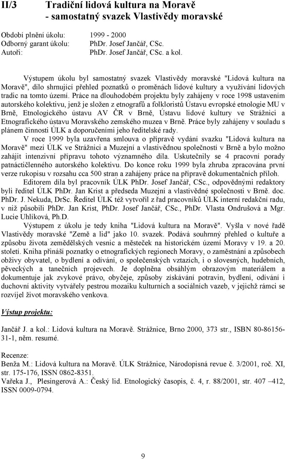 Práce na dlouhodobém projektu byly zahájeny v roce 1998 ustavením autorského kolektivu, jenž je složen z etnografů a folkloristů Ústavu evropské etnologie MU v Brně, Etnologického ústavu AV ČR v