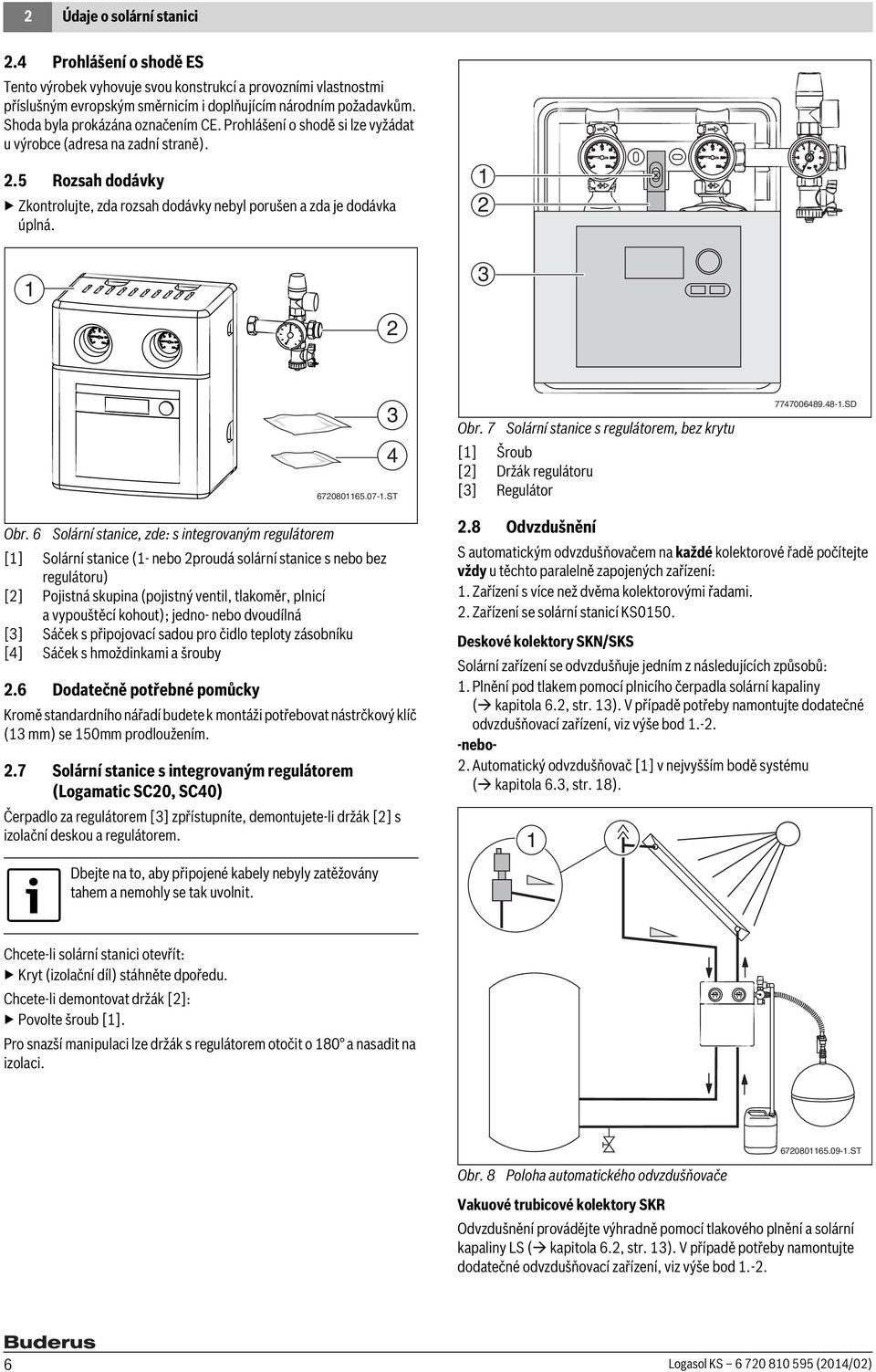 6708065.07-.ST Obr. 7 Solární stanice s regulátorem, bez krytu [] Šroub [] Držák regulátoru [] Regulátor 77700689.8-.SD Obr.