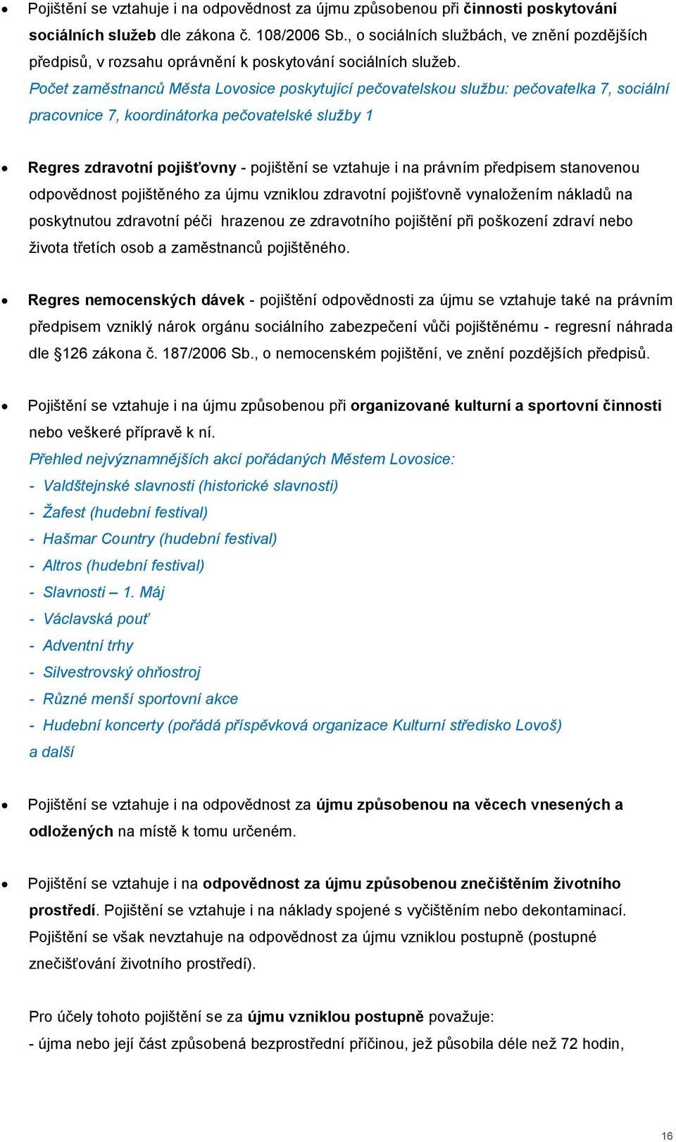 Počet zaměstnanců Města Lovosice poskytující pečovatelskou službu: pečovatelka 7, sociální pracovnice 7, koordinátorka pečovatelské služby 1 Regres zdravotní pojišťovny - pojištění se vztahuje i na