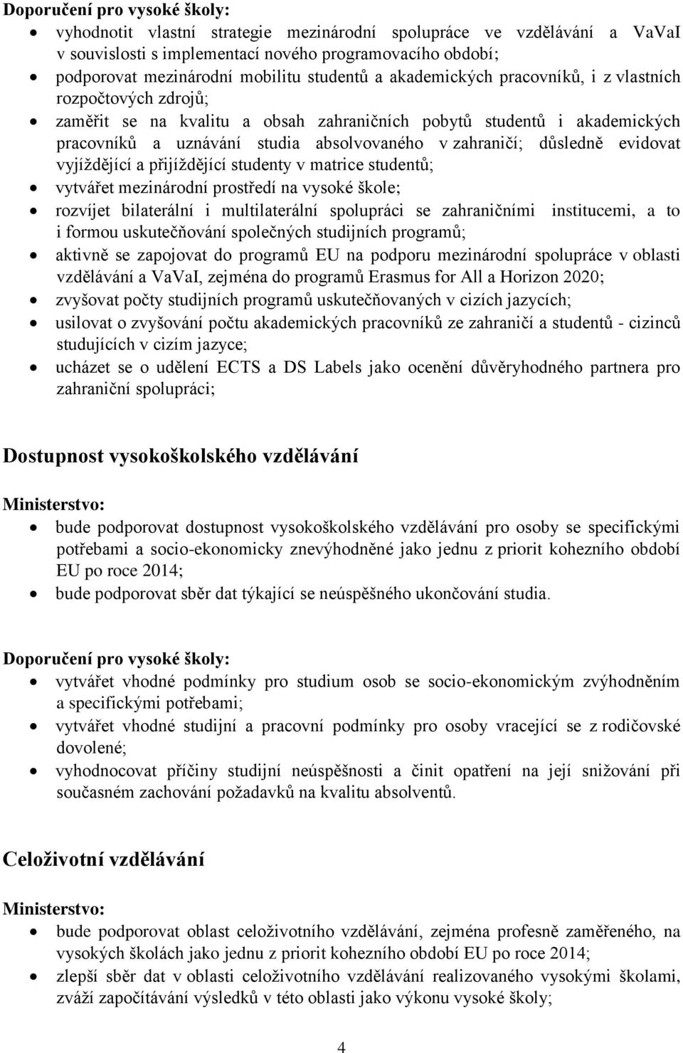 vyjíždějící a přijíždějící studenty v matrice studentů; vytvářet mezinárodní prostředí na vysoké škole; rozvíjet bilaterální i multilaterální spolupráci se zahraničními institucemi, a to i formou