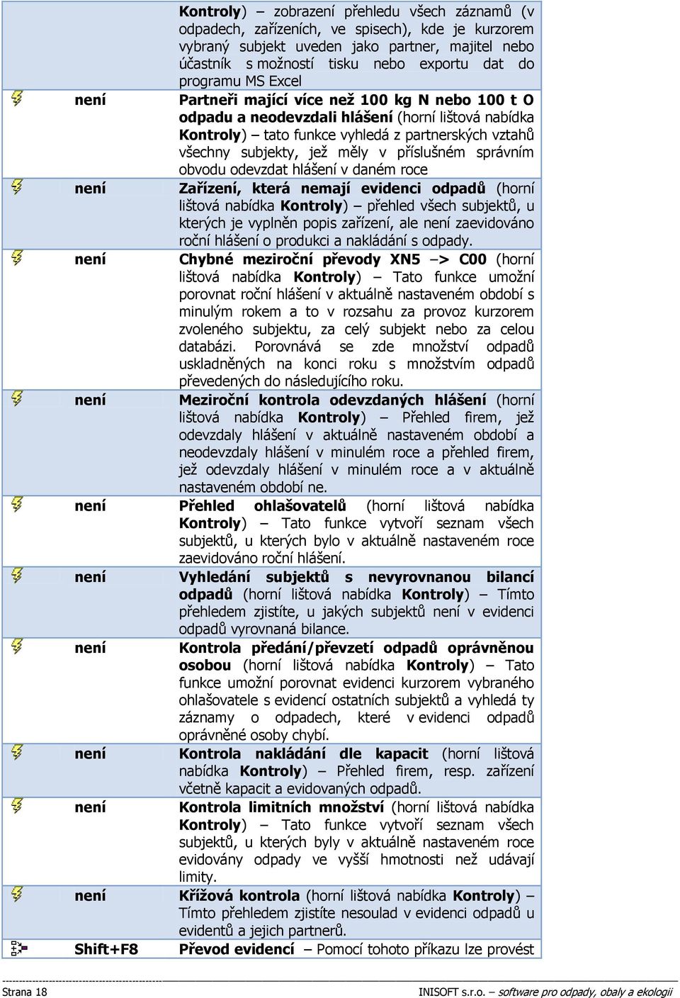 příslušném správním obvodu odevzdat hlášení v daném roce Zařízení, která nemají evidenci odpadů (horní lištová nabídka Kontroly) přehled všech subjektů, u kterých je vyplněn popis zařízení, ale