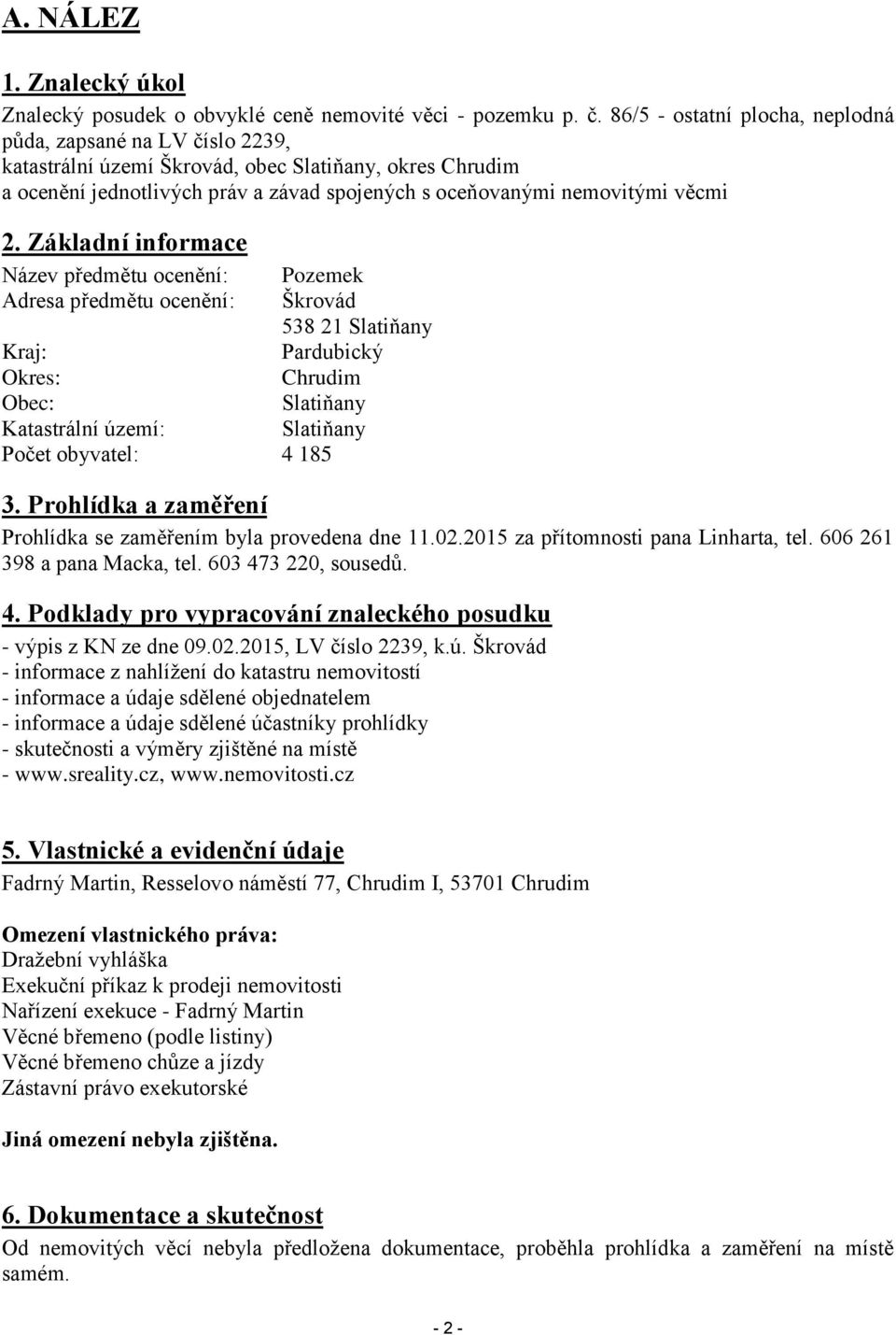 Základní informace Název předmětu ocenění: Pozemek Adresa předmětu ocenění: Škrovád 538 21 Slatiňany Kraj: Pardubický Okres: Chrudim Obec: Slatiňany Katastrální území: Slatiňany Počet obyvatel: 4 185