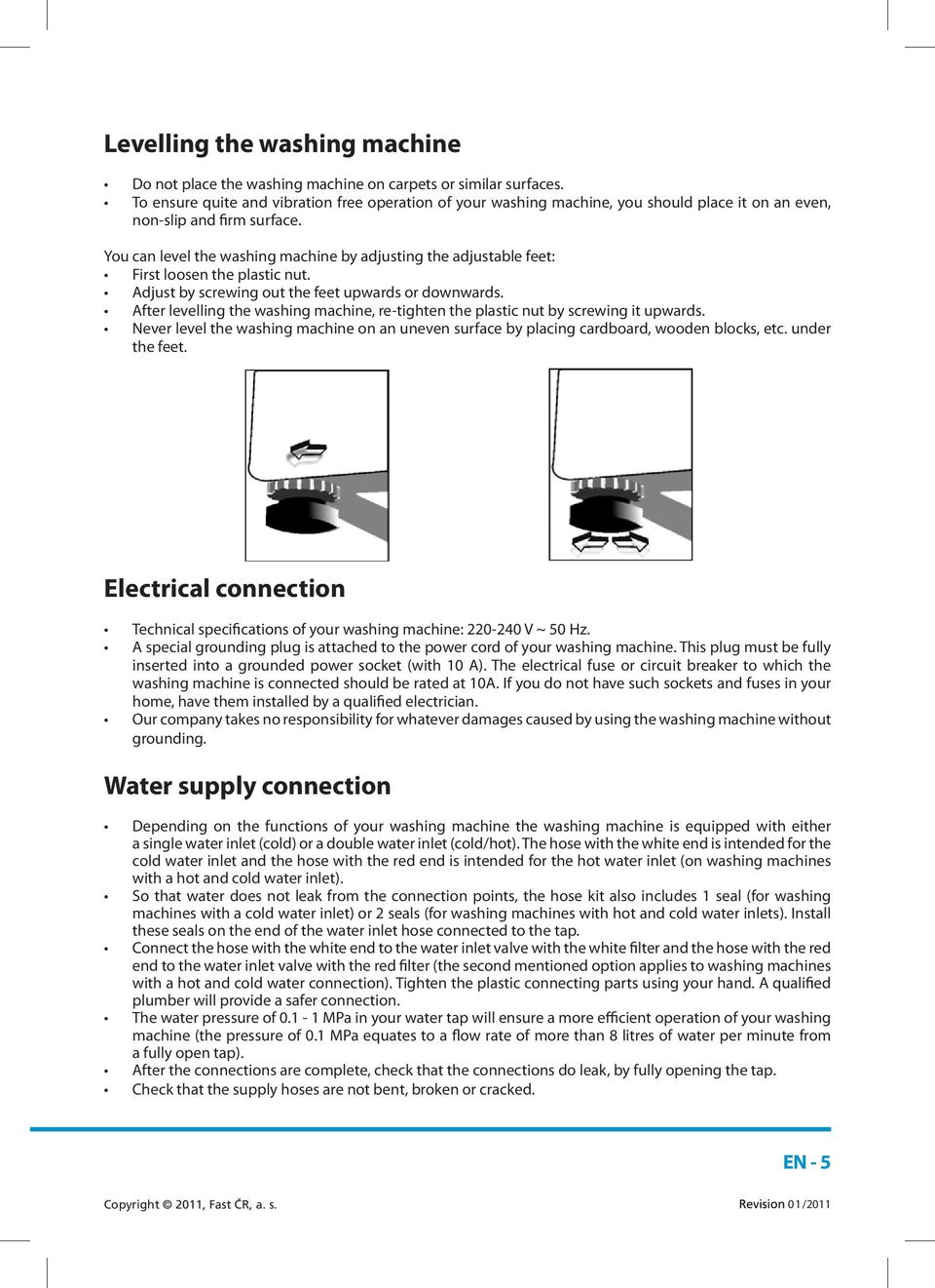 You can level the washing machine by adjusting the adjustable feet: First loosen the plastic nut. Adjust by screwing out the feet upwards or downwards.