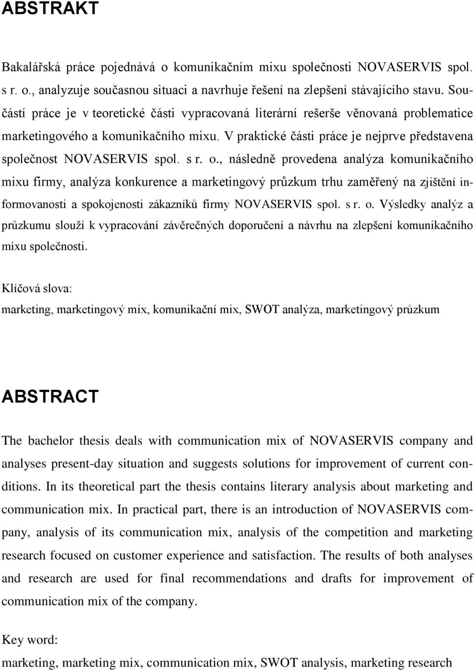 s r. o., následně provedena analýza komunikačního mixu firmy, analýza konkurence a marketingový průzkum trhu zaměřený na zjištění informovanosti a spokojenosti zákazníků firmy NOVASERVIS spol. s r. o. Výsledky analýz a průzkumu slouží k vypracování závěrečných doporučení a návrhu na zlepšení komunikačního mixu společnosti.