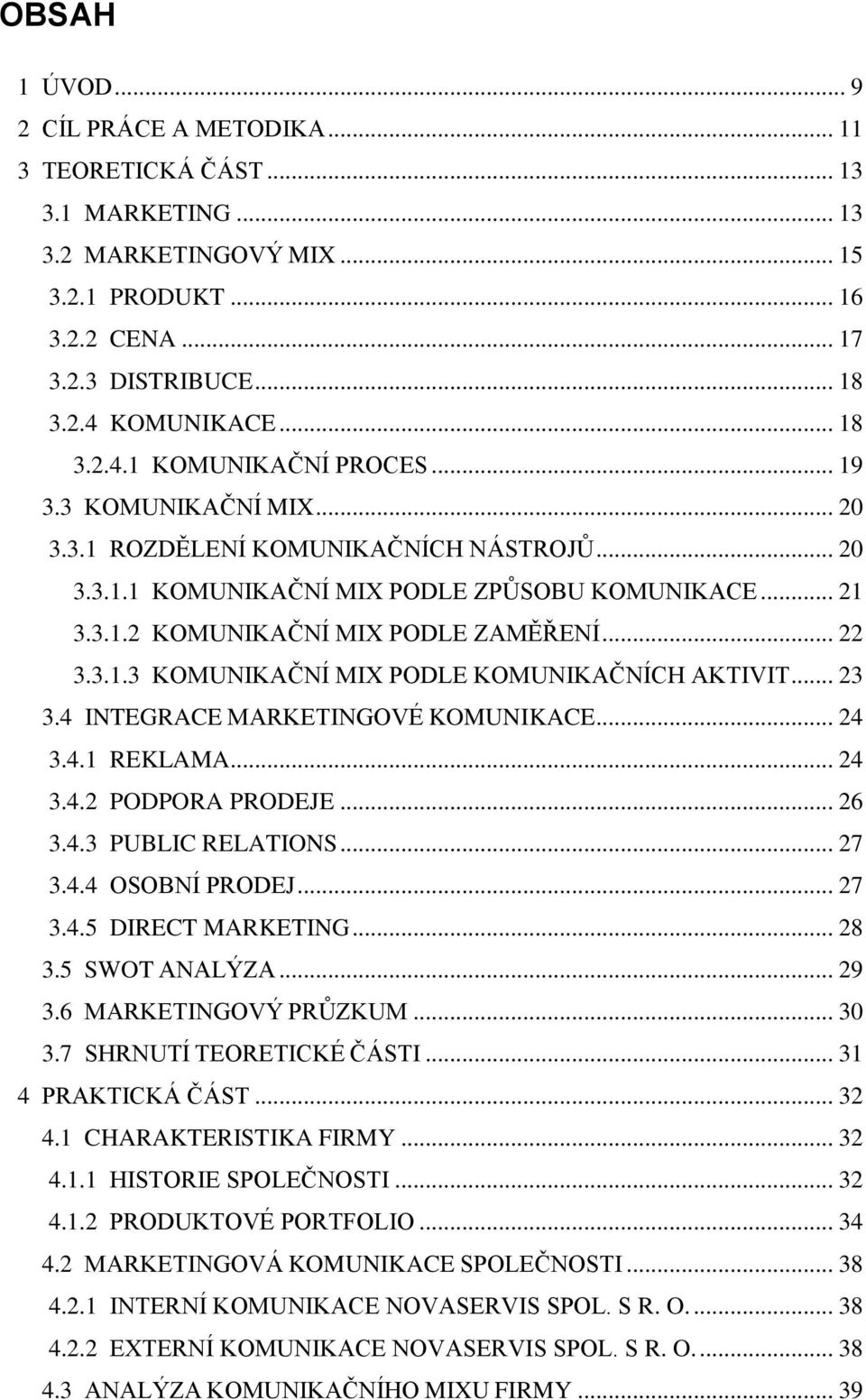 .. 22 3.3.1.3 KOMUNIKAČNÍ MIX PODLE KOMUNIKAČNÍCH AKTIVIT... 23 3.4 INTEGRACE MARKETINGOVÉ KOMUNIKACE... 24 3.4.1 REKLAMA... 24 3.4.2 PODPORA PRODEJE... 26 3.4.3 PUBLIC RELATIONS... 27 3.4.4 OSOBNÍ PRODEJ.