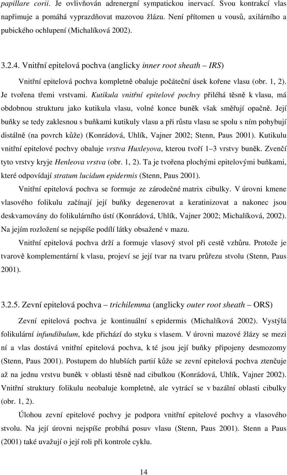 Vnitní epitelová pochva (anglicky inner root sheath IRS) Vnitní epitelová pochva kompletn obaluje poátení úsek koene vlasu (obr. 1, 2). Je tvoena temi vrstvami.