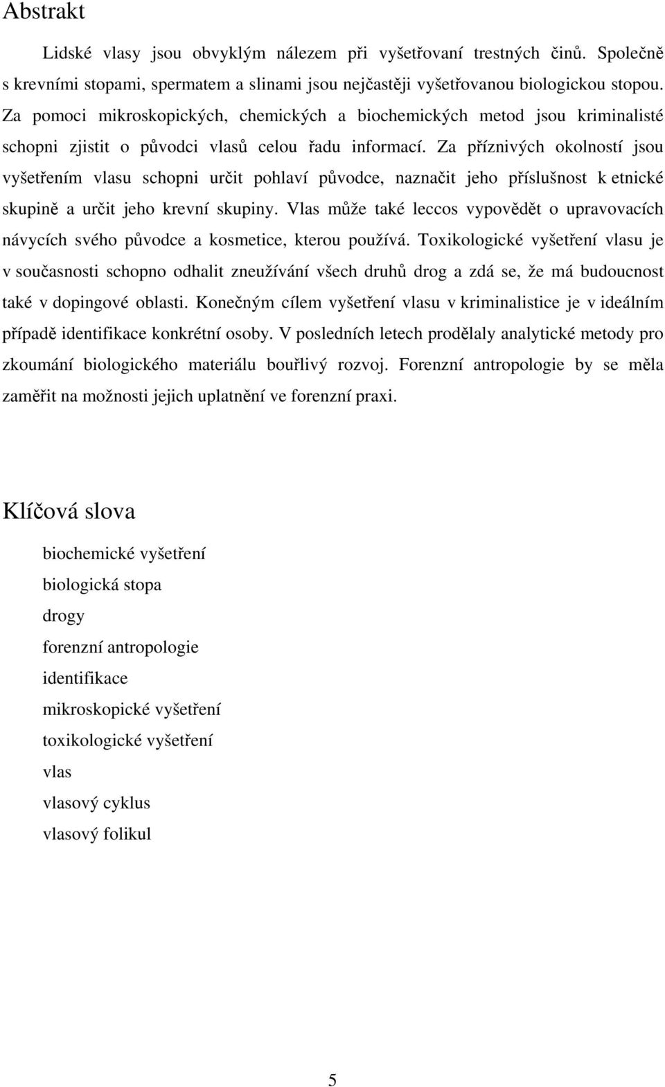 Za píznivých okolností jsou vyšetením vlasu schopni urit pohlaví pvodce, naznait jeho píslušnost k etnické skupin a urit jeho krevní skupiny.