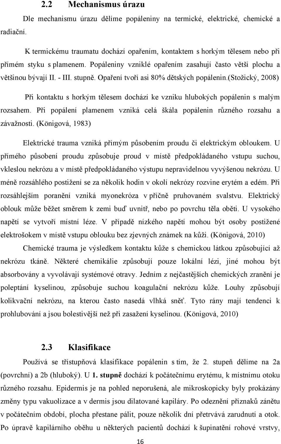 Opaření tvoří asi 8% dětských popálenin.(stožický, 28) Při kontaktu s horkým tělesem dochází ke vzniku hlubokých popálenin s malým rozsahem.