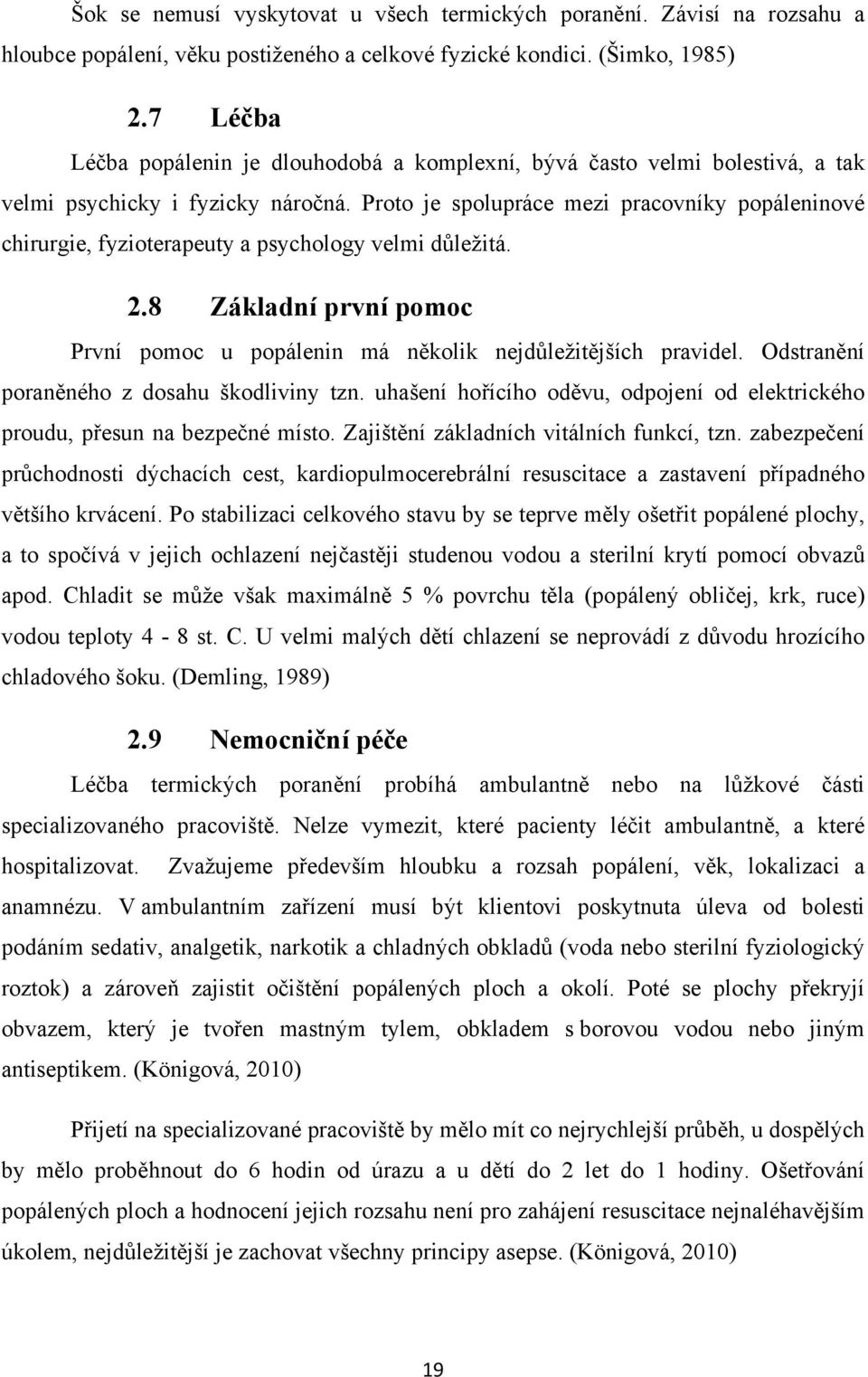 Proto je spolupráce mezi pracovníky popáleninové chirurgie, fyzioterapeuty a psychology velmi důležitá. 2.8 Základní první pomoc První pomoc u popálenin má několik nejdůležitějších pravidel.