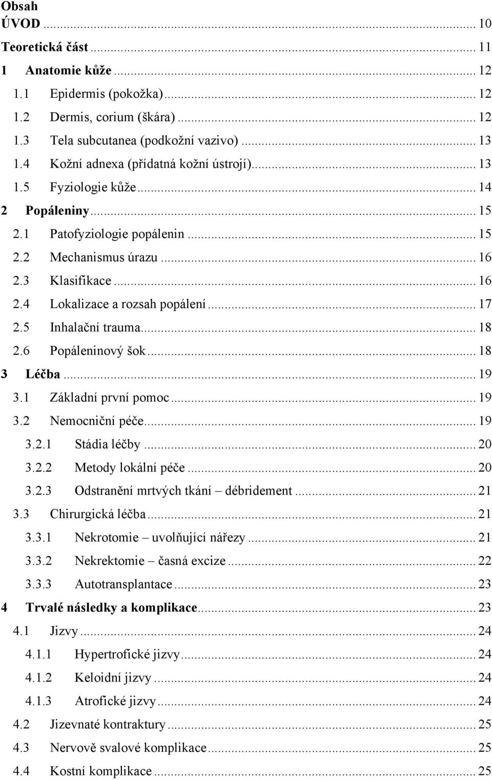 .. 17 2. Inhalační trauma... 18 2.6 Popáleninový šok... 18 3 Léčba... 19 3.1 Základní první pomoc... 19 3.2 Nemocniční péče... 19 3.2.1 Stádia léčby... 2 3.2.2 Metody lokální péče... 2 3.2.3 Odstranění mrtvých tkání débridement.