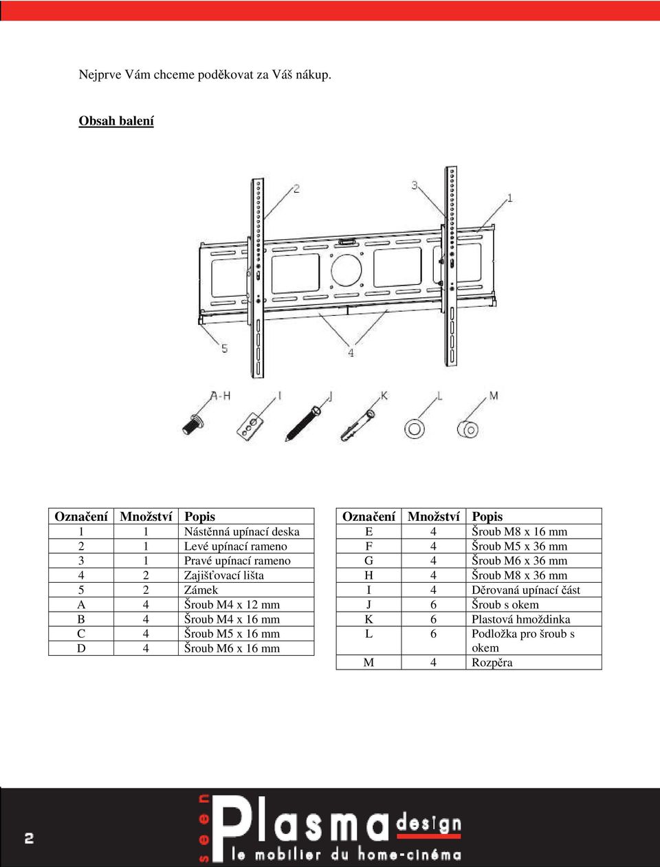 Zajišťovací lišta 5 2 Zámek A 4 Šroub M4 x 12 mm B 4 Šroub M4 x 16 mm C 4 Šroub M5 x 16 mm D 4 Šroub M6 x 16 mm Označení