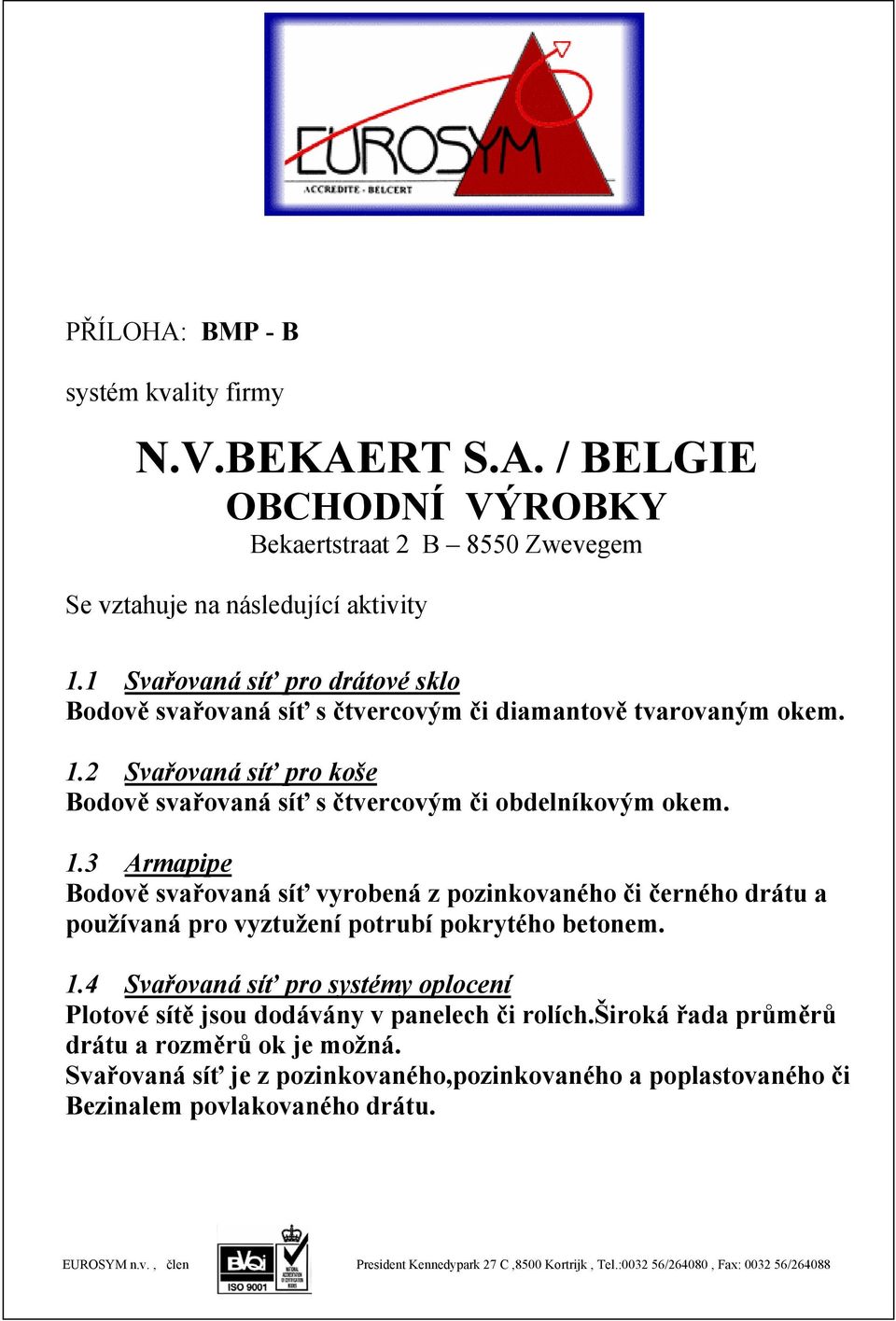 3 Armapipe Bodově svařovaná síť vyrobená z pozinkovaného či černého drátu a používaná pro vyztužení potrubí pokrytého betonem. 1.