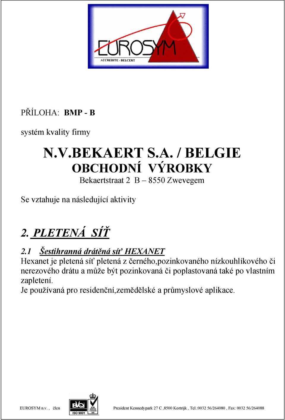 černého,pozinkovaného nízkouhlíkového či nerezového drátu a může