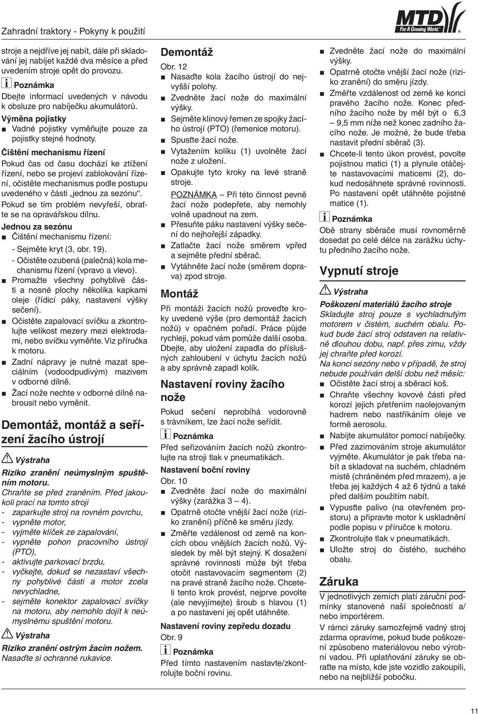 Čištění mechanismu řízení Pokud čas od času dochází ke ztížení řízení, nebo se projeví zablokování řízení, očistěte mechanismus podle postupu uvedeného v části jednou za sezónu.