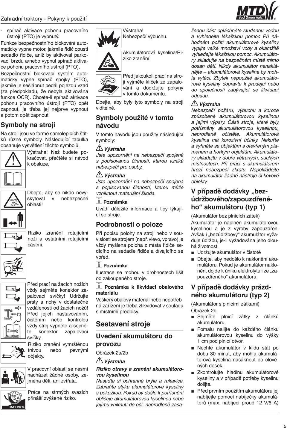 Bezpečnostní blokovací systém automaticky vypne spínač spojky (PTO), jakmile je sešlápnut pedál pojezdu vzad (za předpokladu, že nebyla aktivována funkce OCR).