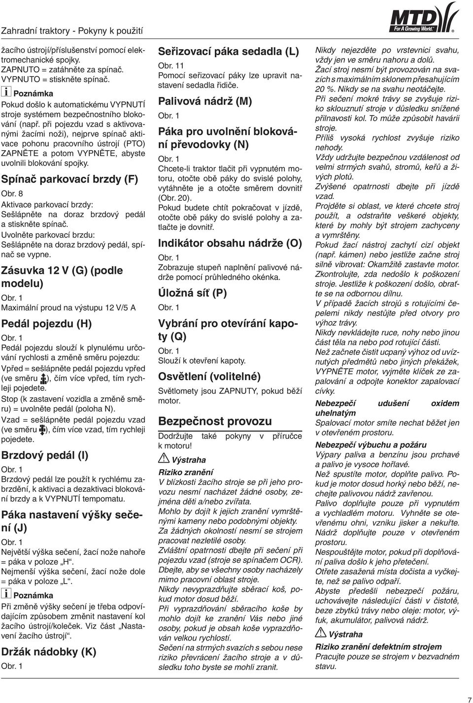 při pojezdu vzad s aktivovanými žacími noži), nejprve spínač aktivace pohonu pracovního ústrojí (PTO) ZAPNĚTE a potom VYPNĚTE, abyste uvolnili blokování spojky. Spínač parkovací brzdy (F) Obr.