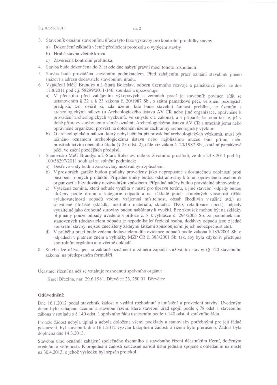 kontrolní prohlídka. 4. Stavba bude dokončena do 2 let ode dne nabytí právní moci tohoto rozhodnutí. 5. Stavba bude prováděna stavebním podnikatelem.