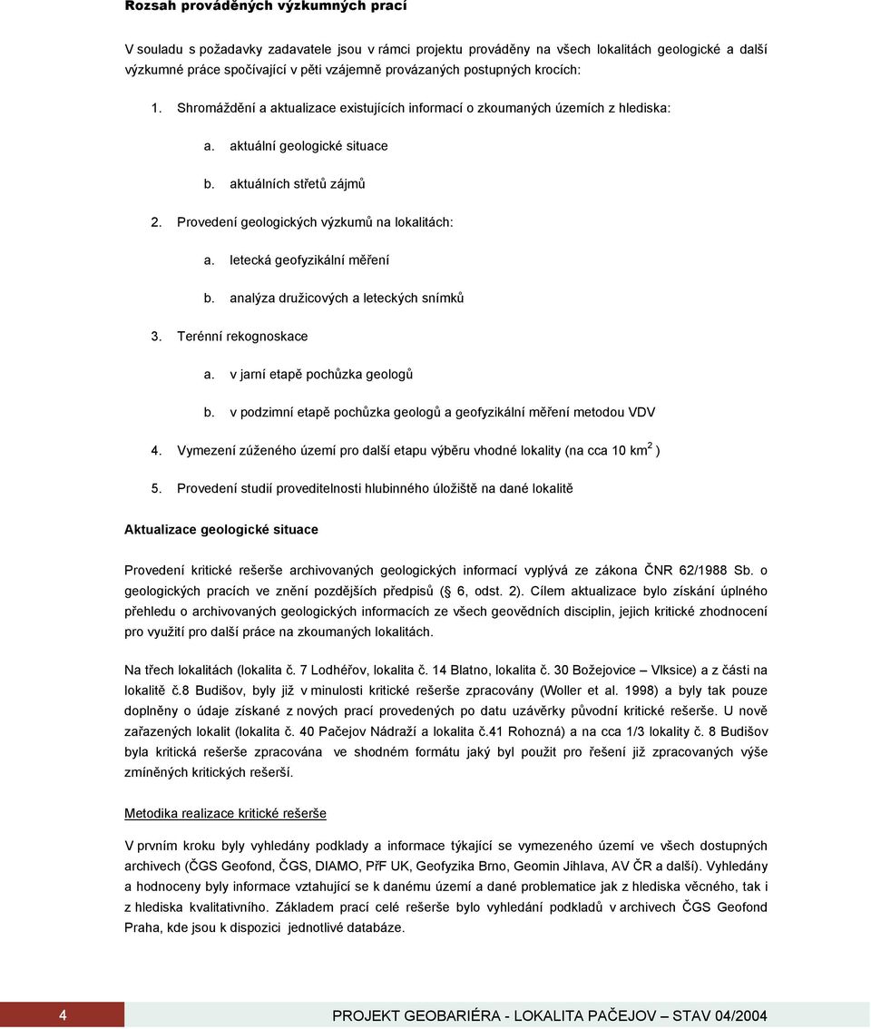 Provedení geologických výzkumů na lokalitách: a. letecká geofyzikální měření b. analýza družicových a leteckých snímků 3. Terénní rekognoskace a. v jarní etapě pochůzka geologů b.
