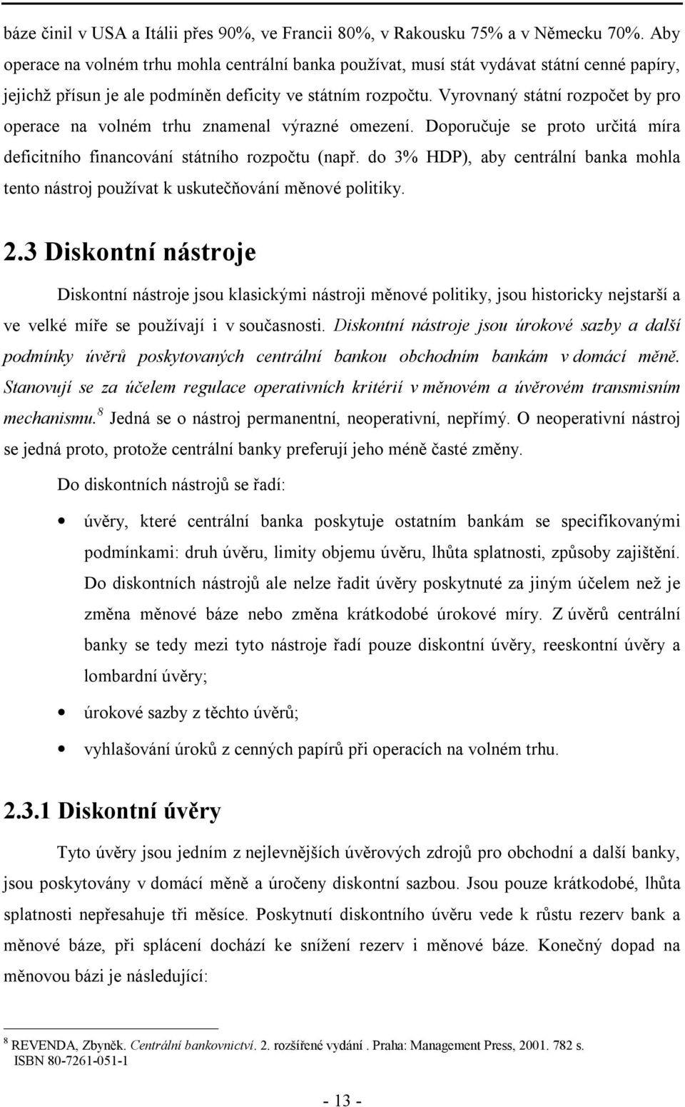 Vyrovnaný státní rozpočet by pro operace na volném trhu znamenal výrazné omezení. Doporučuje se proto určitá míra deficitního financování státního rozpočtu (např.