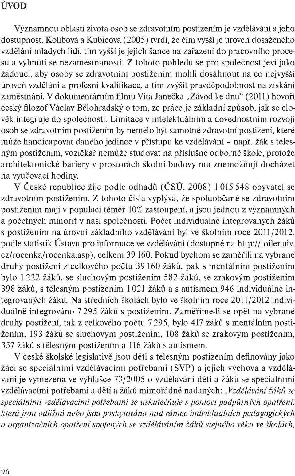 Z tohoto pohledu se pro společnost jeví jako žádoucí, aby osoby se zdravotním postižením mohli dosáhnout na co nejvyšší úroveň vzdělání a profesní kvalifikace, a tím zvýšit pravděpodobnost na získání