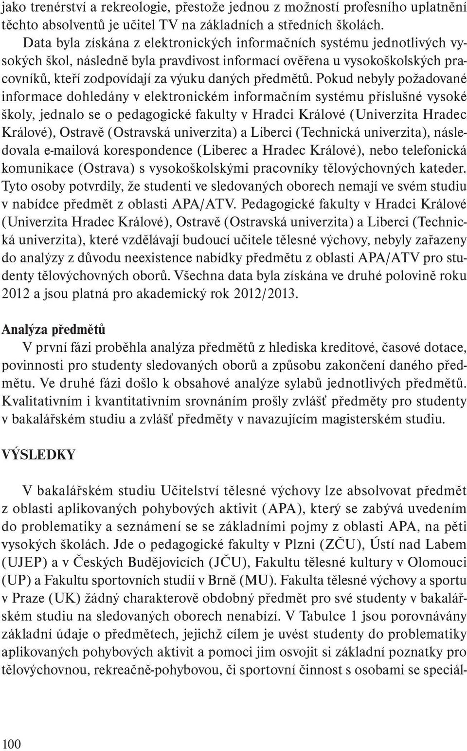 Pokud nebyly požadované informace dohledány v elektronickém informačním systému příslušné vysoké školy, jednalo se o pedagogické fakulty v Hradci Králové (Univerzita Hradec Králové), Ostravě