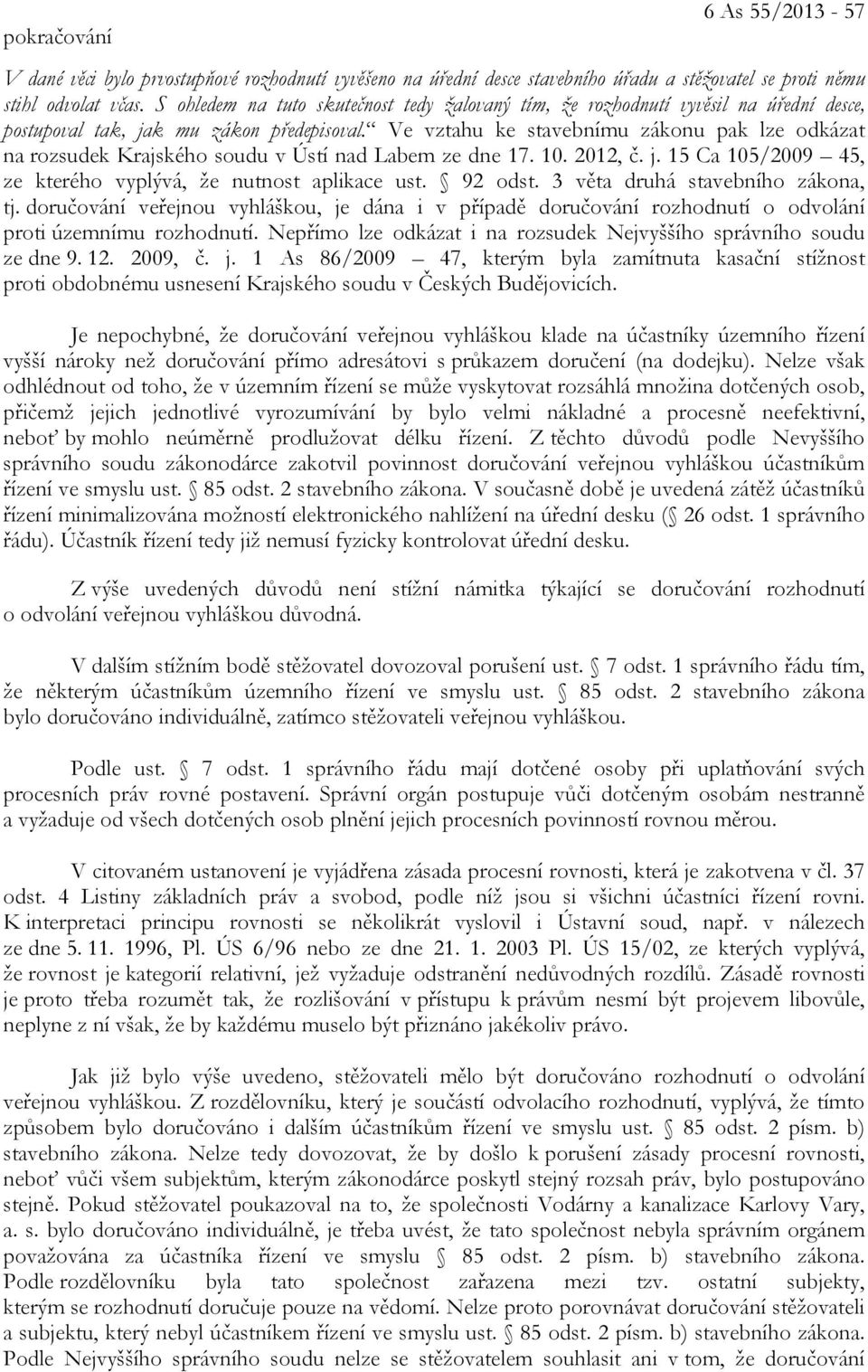 Ve vztahu ke stavebnímu zákonu pak lze odkázat na rozsudek Krajského soudu v Ústí nad Labem ze dne 17. 10. 2012, č. j. 15 Ca 105/2009 45, ze kterého vyplývá, že nutnost aplikace ust. 92 odst.