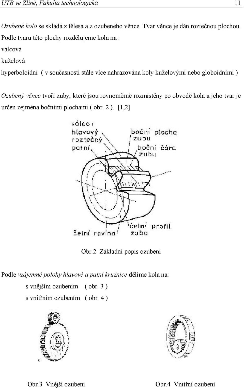 Ozubený věnec tvoří zuby, které jsou rovnoměrně rozmístěny po obvodě kola a jeho tvar je určen zejména bočními plochami ( obr. 2 ). [1,2] Obr.