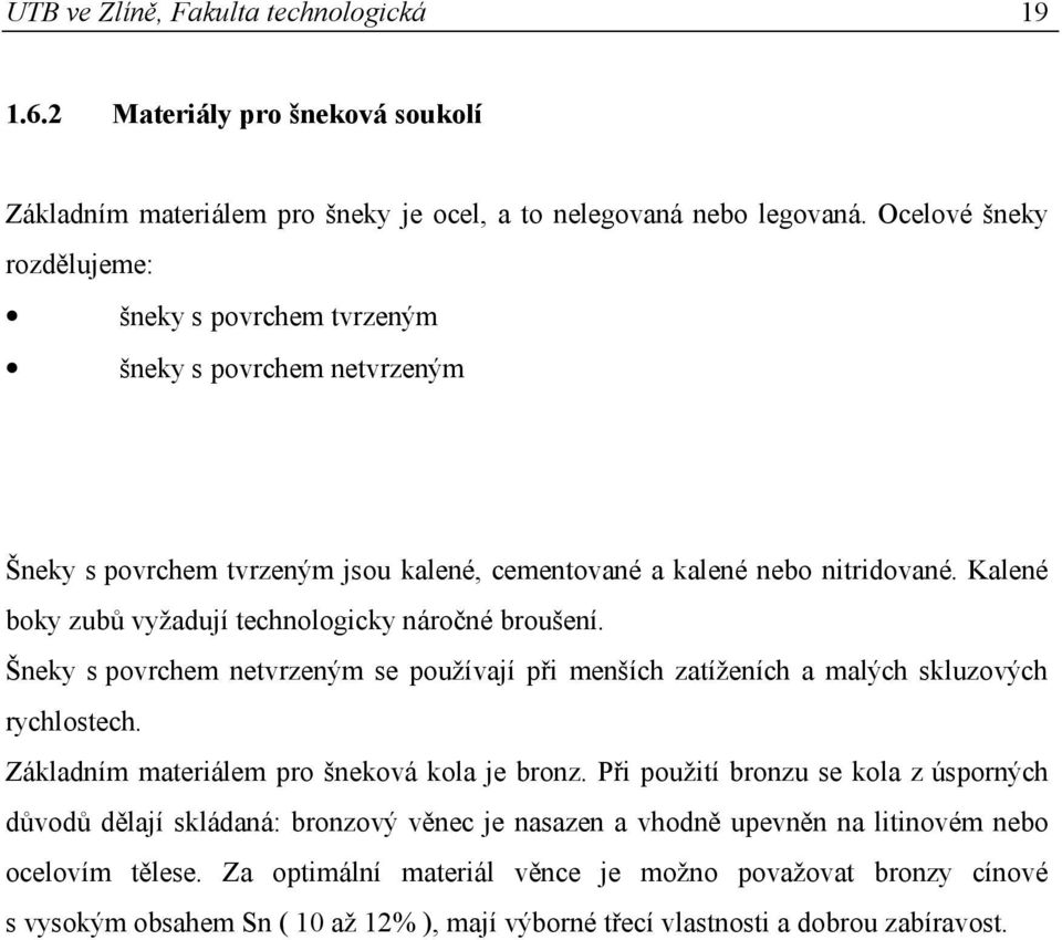 Kalené boky zubů vyžadují technologicky náročné broušení. Šneky s povrchem netvrzeným se používají při menších zatíženích a malých skluzových rychlostech.