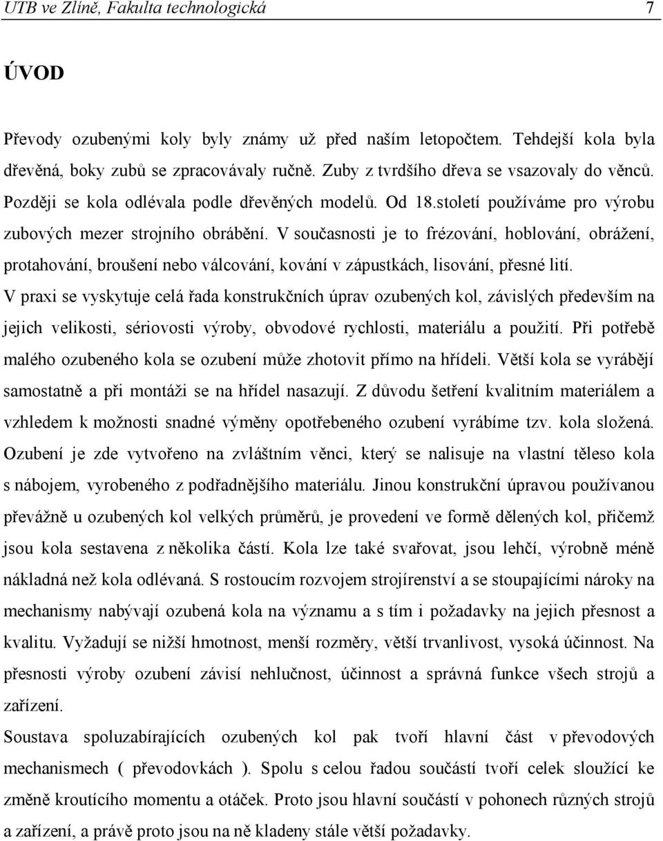 V současnosti je to frézování, hoblování, obrážení, protahování, broušení nebo válcování, kování v zápustkách, lisování, přesné lití.