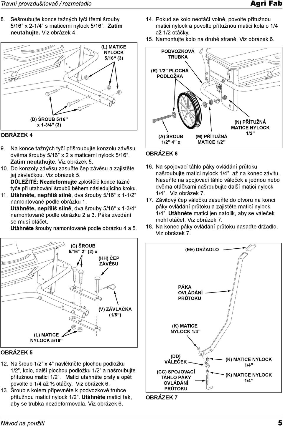 PODVOZKOVÁ TRUBKA (R) / PLOCHÁ PODLOŽKA OBRÁZEK 4 (D) ŠROUB 5/6 x -3/4 (3) 9. Na konce tažných tyčí přišroubujte konzolu závěsu dvěma šrouby 5/6 x s maticemi nylock 5/6. Zatím neutahujte.