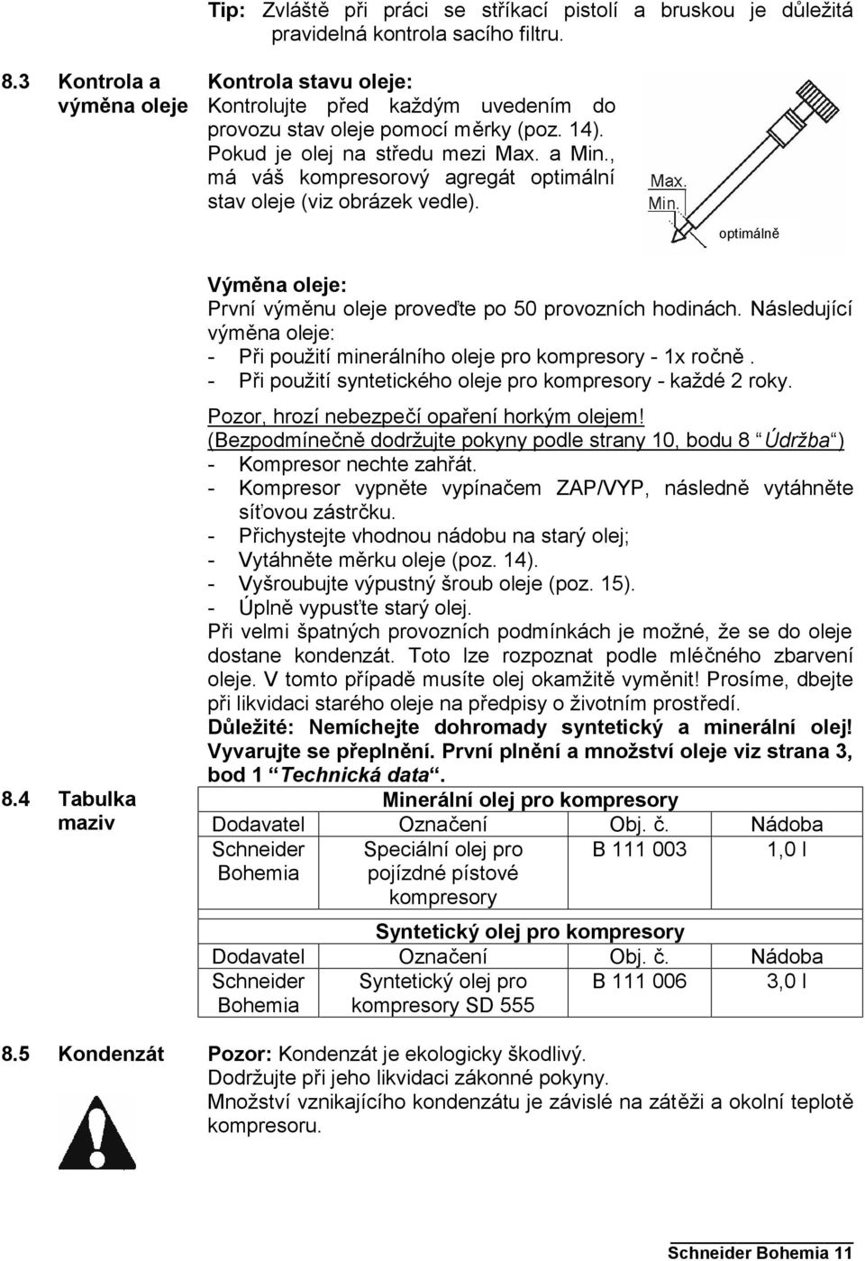 , má váš kompresorový agregát optimální stav oleje (viz obrázek vedle). optimálně 8.4 Tabulka maziv 8.5 Kondenzát Výměna oleje: První výměnu oleje proveďte po 50 provozních hodinách.