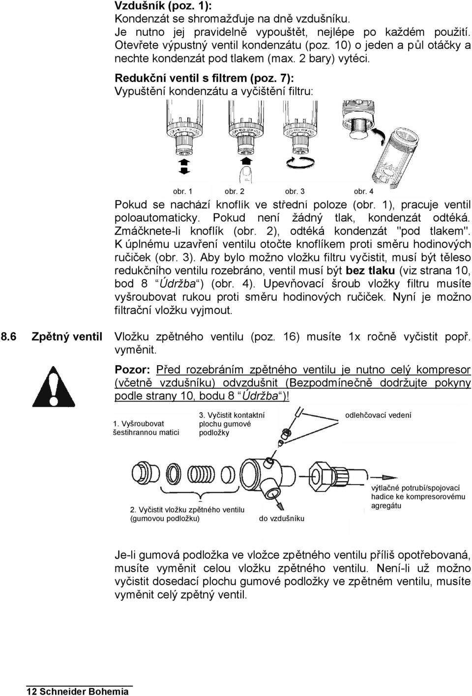 4 Pokud se nachází knoflík ve střední poloze (obr. 1), pracuje ventil poloautomaticky. Pokud není žádný tlak, kondenzát odtéká. Zmáčknete-li knoflík (obr. 2), odtéká kondenzát "pod tlakem".