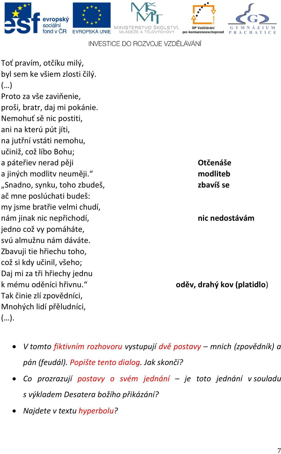 Snadno, synku, toho zbudeš, ač mne poslúchati budeš: my jsme bratřie velmi chudí, nám jinak nic nepřichodí, jedno což vy pomáháte, svú almužnu nám dáváte.