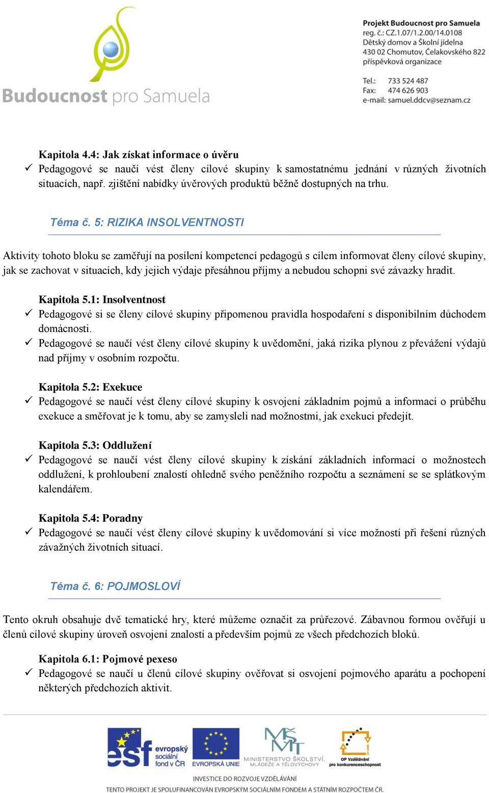 5: RIZIKA INSOLVENTNOSTI Aktivity tohoto bloku se zaměřují na posílení kompetencí pedagogů s cílem informovat členy cílové skupiny, jak se zachovat v situacích, kdy jejich výdaje přesáhnou příjmy a