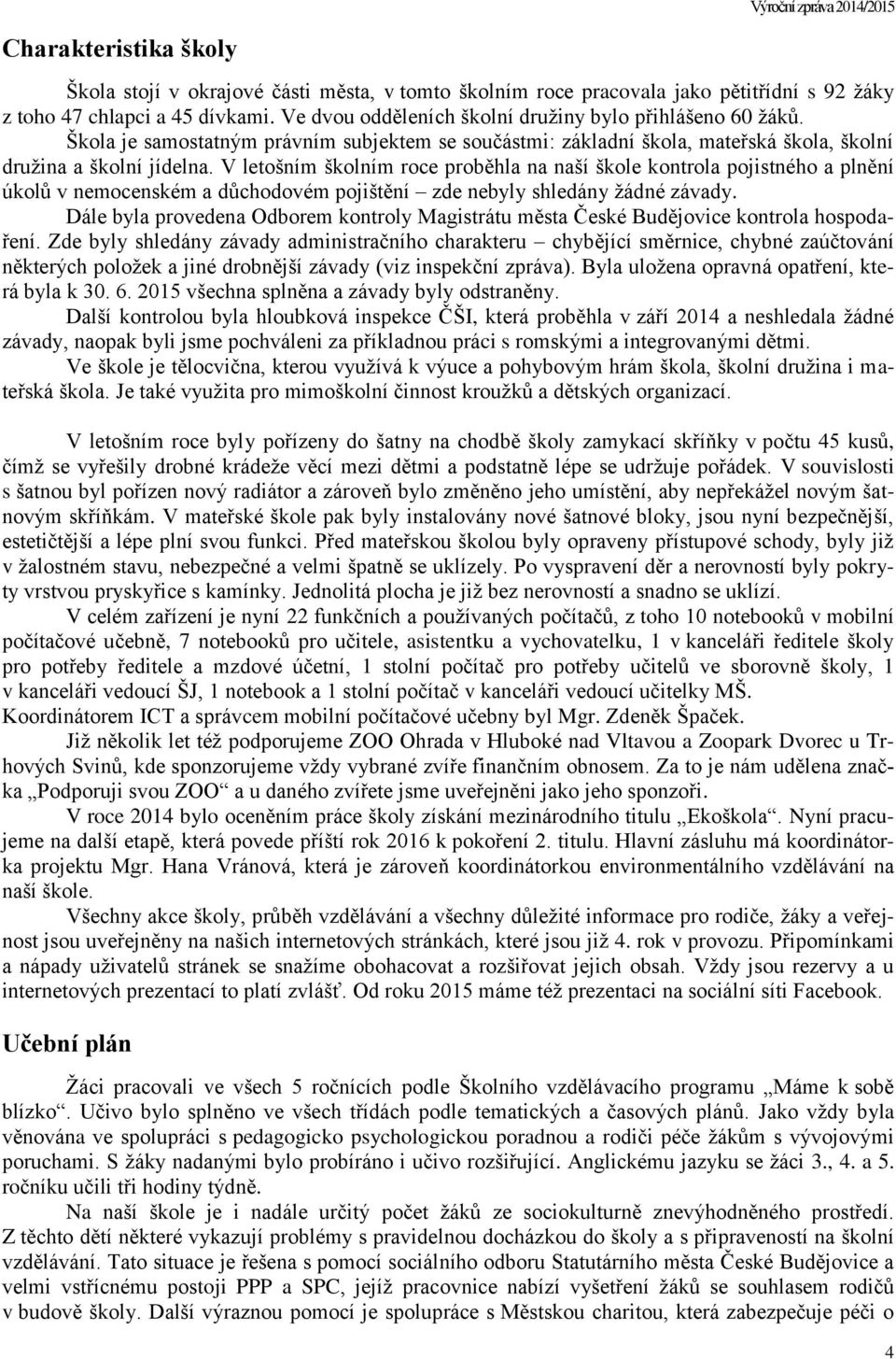 V letošním školním roce proběhla na naší škole kontrola pojistného a plnění úkolů v nemocenském a důchodovém pojištění zde nebyly shledány žádné závady.