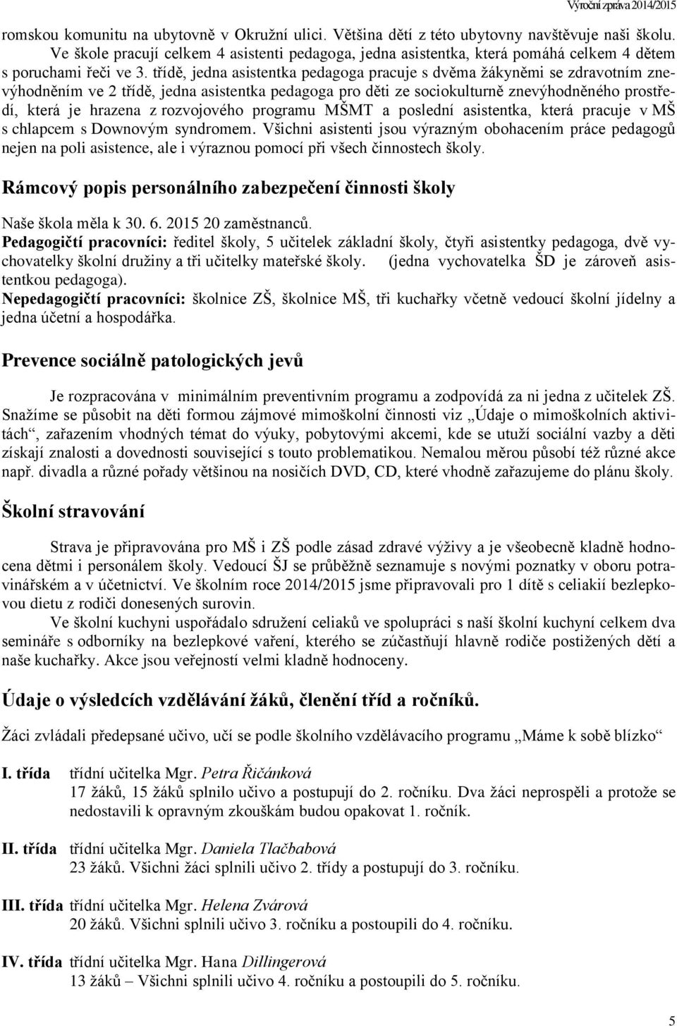 třídě, jedna asistentka pedagoga pracuje s dvěma žákyněmi se zdravotním znevýhodněním ve 2 třídě, jedna asistentka pedagoga pro děti ze sociokulturně znevýhodněného prostředí, která je hrazena z