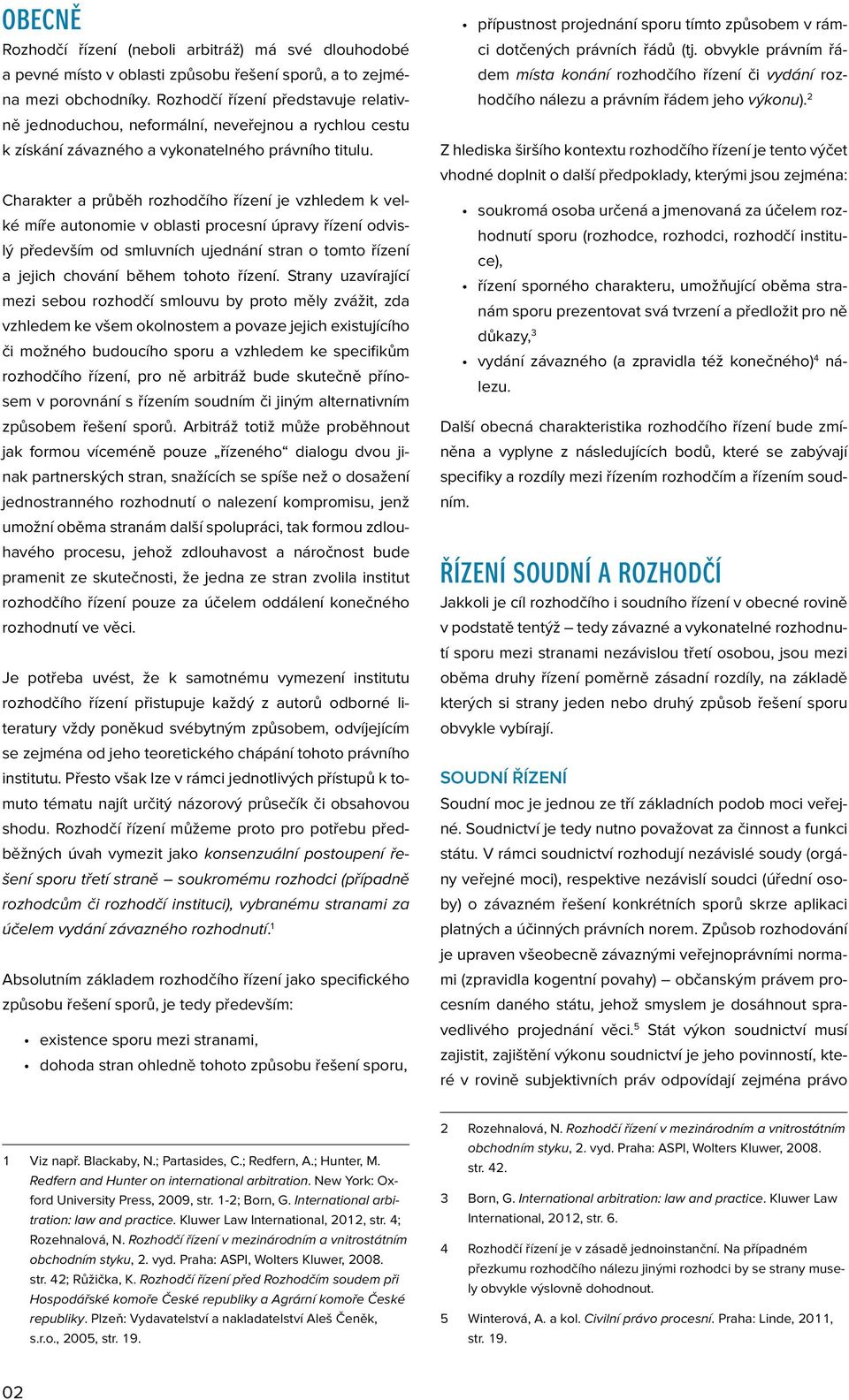 Charakter a průběh rozhodčího řízení je vzhledem k velké míře autonomie v oblasti procesní úpravy řízení odvislý především od smluvních ujednání stran o tomto řízení a jejich chování během tohoto