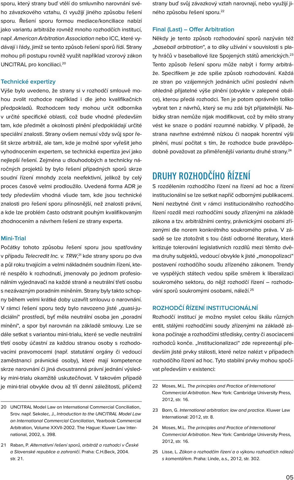 American Arbitration Association nebo ICC, které vydávají i řády, jimiž se tento způsob řešení sporů řídí. Strany mohou při postupu rovněž využít například vzorový zákon UNCITRAL pro konciliaci.