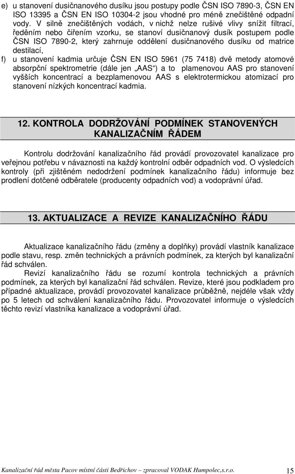 dusíku od matrice destilací, f) u stanovení kadmia určuje ČSN EN ISO 5961 (75 7418) dvě metody atomové absorpční spektrometrie (dále jen AAS ) a to plamenovou AAS pro stanovení vyšších koncentrací a