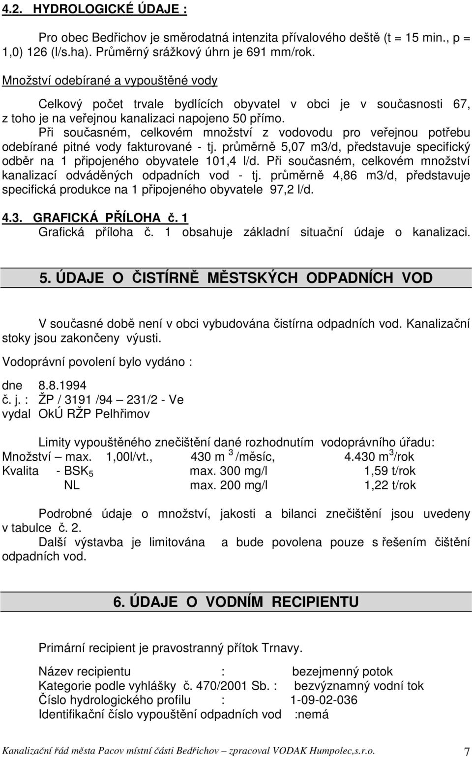 Při současném, celkovém množství z vodovodu pro veřejnou potřebu odebírané pitné vody fakturované - tj. průměrně 5,07 m3/d, představuje specifický odběr na 1 připojeného obyvatele 101,4 l/d.