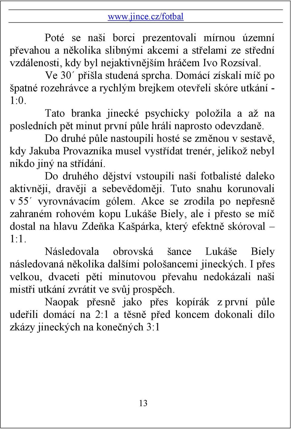 Do druhé půle nastoupili hosté se změnou v sestavě, kdy Jakuba Provazníka musel vystřídat trenér, jelikož nebyl nikdo jiný na střídání.