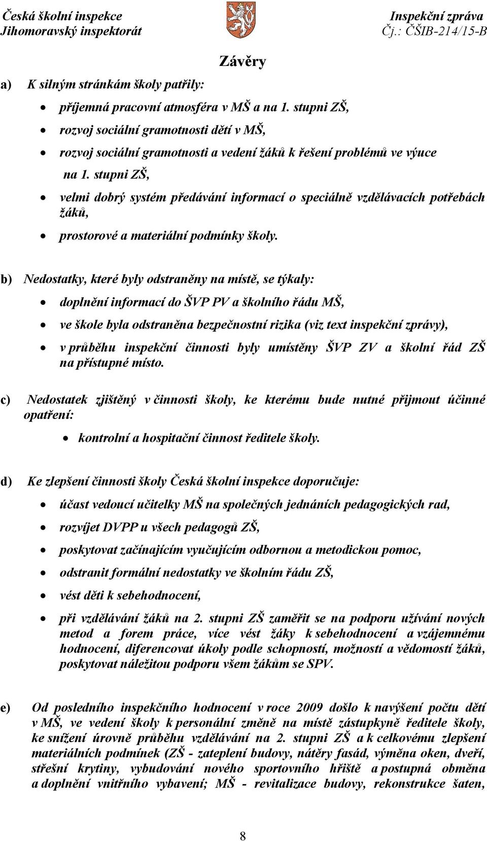 stupni ZŠ, velmi dobrý systém předávání informací o speciálně vzdělávacích potřebách žáků, prostorové a materiální podmínky školy.